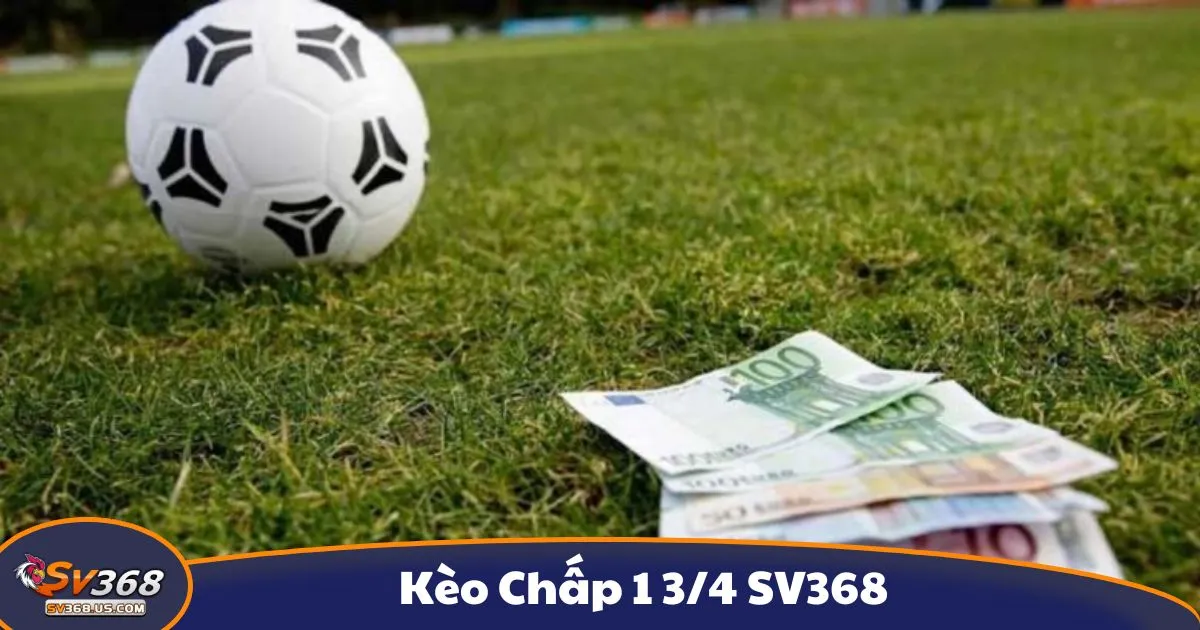 Kèo chấp 1 3/4 là gì? Giải thích chi tiết kèo cược tại SV368
