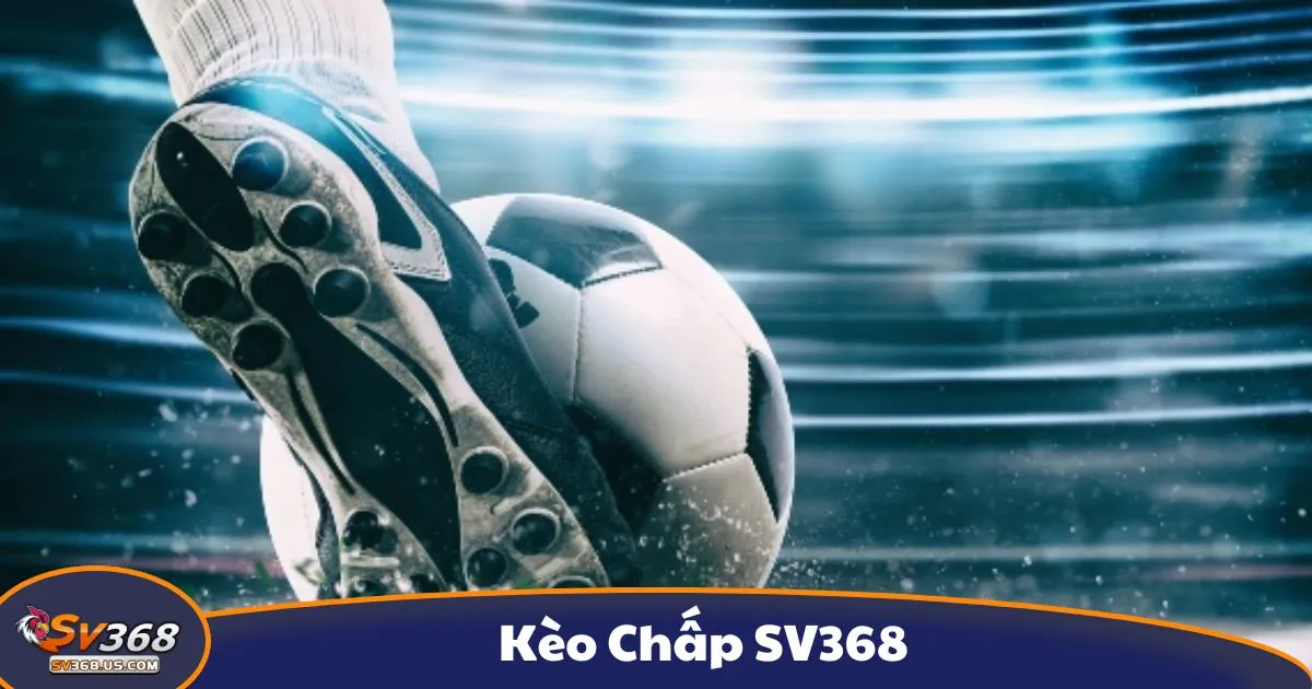 Kèo Chấp SV368 - Kèo chấp là gì? Tổng quan về hệ thống cá cược tại SV368